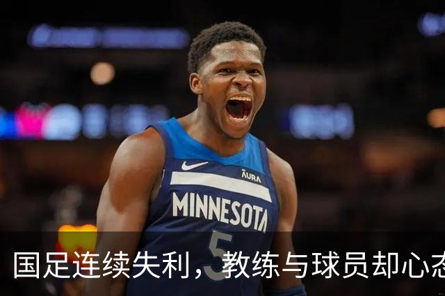 国足连续失利，教练与球员却心态乐观，究竟为何？