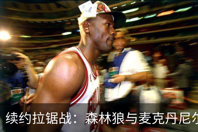 续约拉锯战：森林狼与麦克丹尼尔斯达成新合同