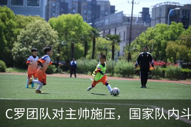 C罗团队对主帅施压，国家队内斗升级引发关注